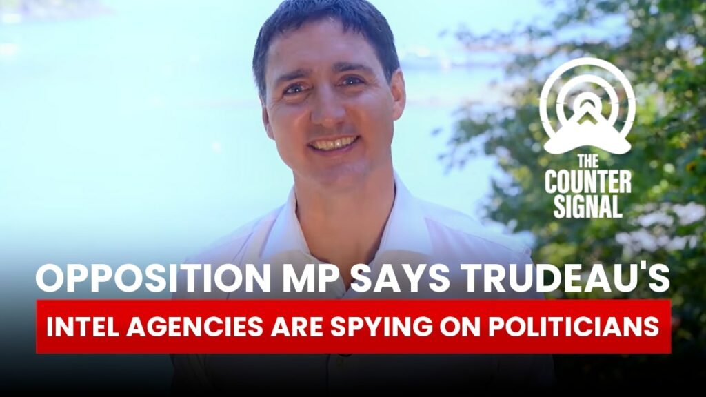 Opposition MP says Trudeau's intelligence agencies are spying on politicians